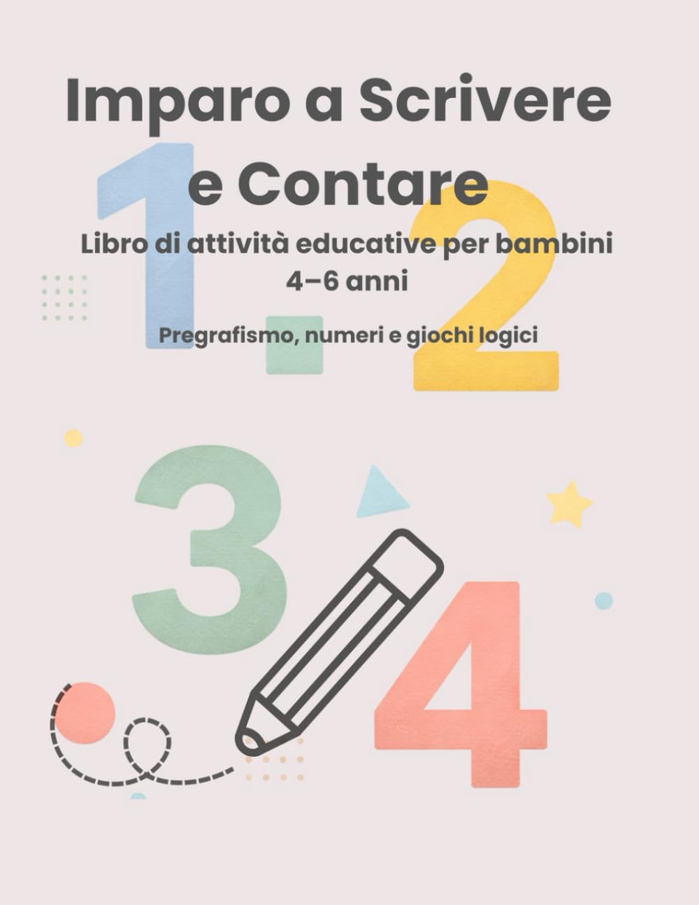 Imparo a Scrivere e Contare: Libro di attività educative per bambini 4–6 anni Pregrafismo, numeri e giochi logici