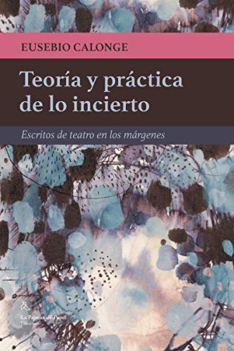 Teoría y practica de lo incierto: Escritos de teatro en los márgenes (LA PAJARITA DE PAPEL EDICIONES)