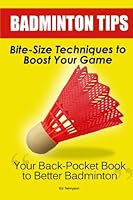 Badminton Tips: Bite-Size Techniques To Boost Your Game 1466233842 Book Cover