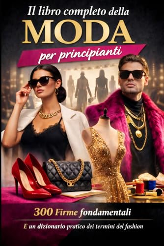  IL LIBRO COMPLETO DELLA MODA per principianti: con 300 Firme fondamentali e un dizionario pratico dei termini del Fashion