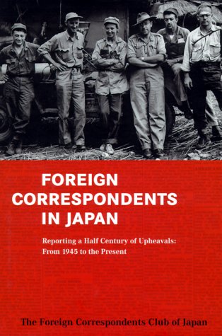 Foreign Correspondents in Japan: Reporting a Half Century of Upheavals : From 1945 to the Present