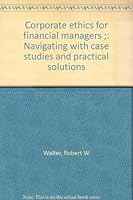 Corporate ethics for financial managers ;: Navigating with case studies and practical solutions 0870514733 Book Cover
