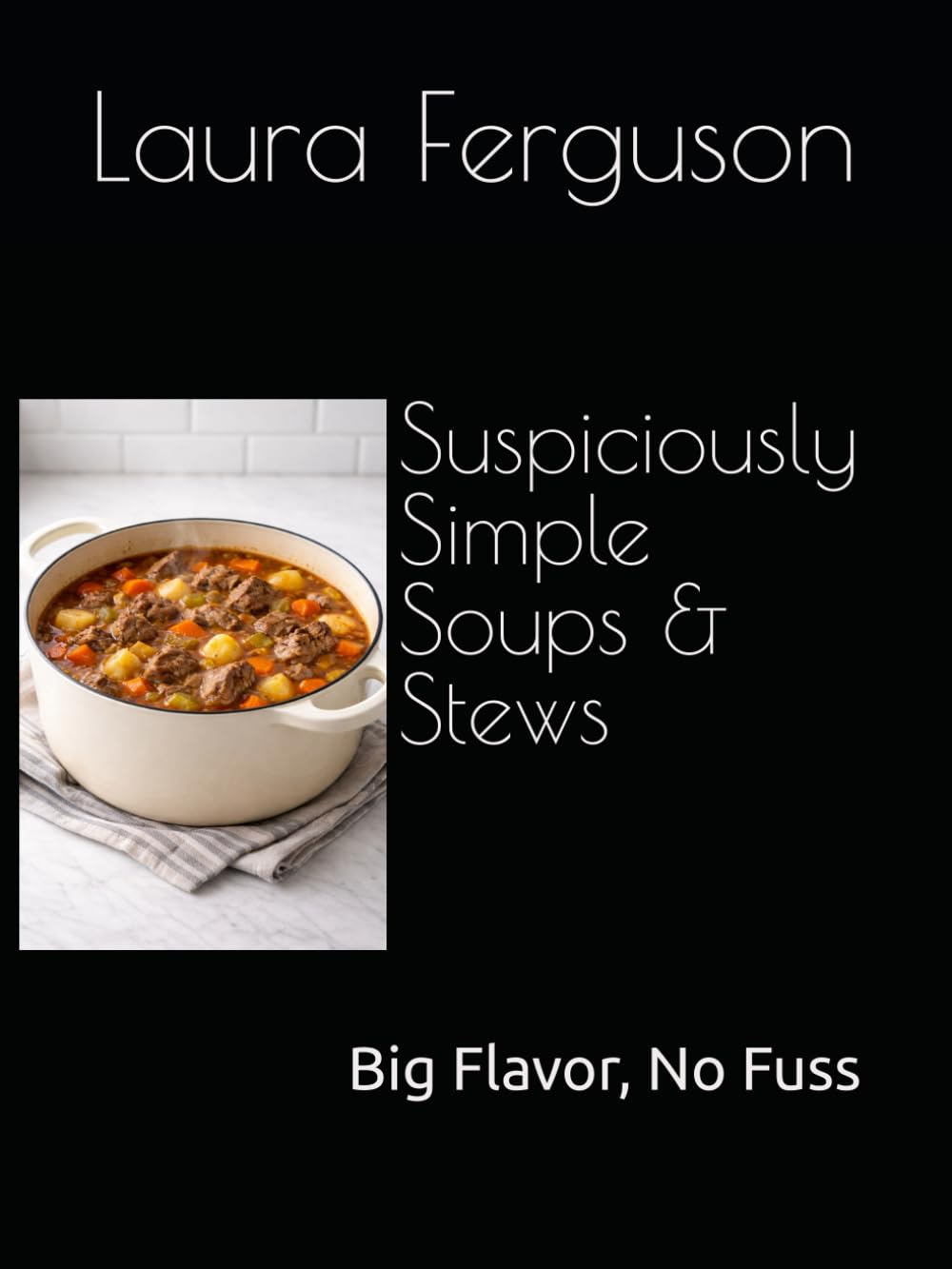 Suspiciously Simple Soups & Stews: Big Flavor, No Fuss
