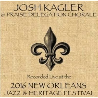 Josh Kagler & Praise Delegation Chorale - Live at JazzFest 2016 CD - New Orleans Jazz & Heritage Festival