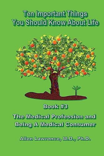 Ten Important Things You Should Know About Life: Book #3 - The Medical Profession and Being A Medical Consumer