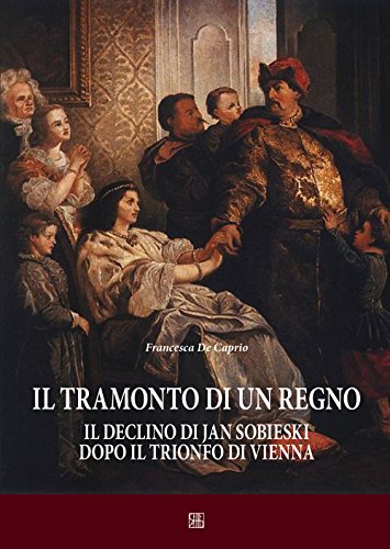 Il tramonto di un regno. Il declino di Jan Sobieski dopo il trionfo di Vienna (Cespom)