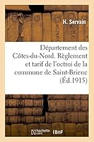 Département des Côtes-du-Nord. Règlement et tarif de l'octroi de la commune de Saint-Brieuc 2013417330 Book Cover