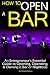 How to Open a Bar: An Entrepreneur's Essential Guide to Opening, Operating, and Owning a Bar or Nightclub ~ ( the Bar Business Plan )