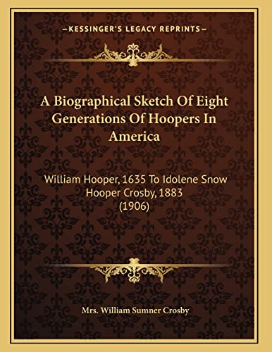 A Biographical Sketch Of Eight Generations Of Hoopers In America: William Hooper, 1635 To Idolene Snow Hooper Crosby, 1883 (1906)