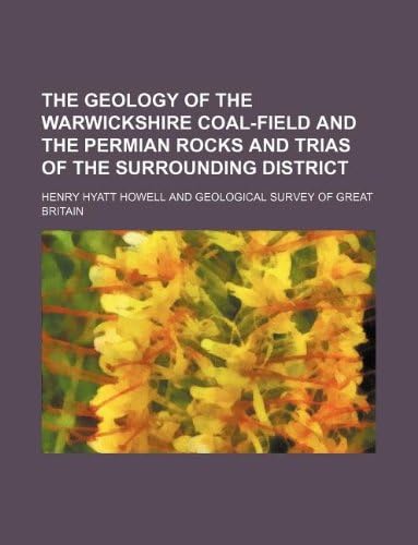 The Geology of the Warwickshire Coal-Field and the Permian Rocks and Trias of the Surrounding District