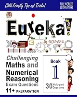 Eureka! Challenging Maths and Numerical Reasoning Exam Questions for 11+ Book 1: 30 modern-style, multi-part questions with full step-by-step ... full method explanation, tips and tricks) 1511607211 Book Cover