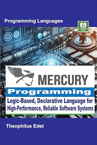 Mercury Programming: Logic-Based, Declarative Language for High-Performance, Reliable Software Systems (Mastering Programming Languages Series)