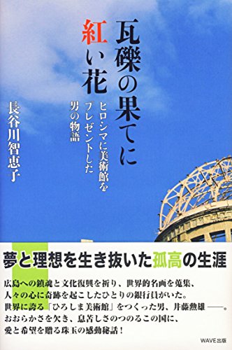 瓦礫の果てに紅い花~ヒロシマに美術館をプレゼントした男の物語~