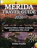 MERIDA TRAVEL GUIDE 2026: Experience Culture, Cuisine, Landmarks, and Adventures Like a Local