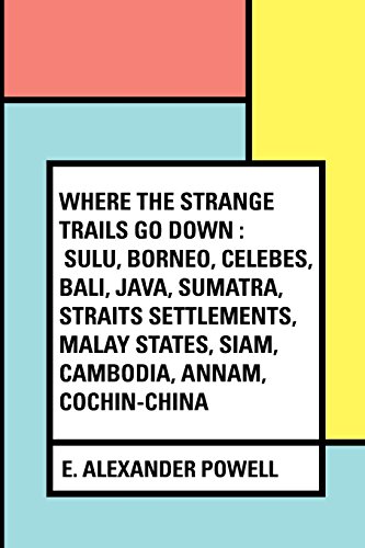 Where the Strange Trails Go Down : Sulu, Borneo, Celebes, Bali, Java, Sumatra, Straits Settlements, Malay States, Siam, Cambodia, Annam, Cochin-China