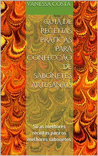 Guia de Receitas práticas para confecção de sabonetes artesanais:...
