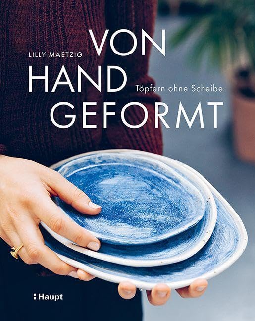 Von Hand geformt: Töpfern ohne Scheibe - Techniken und Projekte
