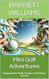  Mini Golf Adventures: Comparing the Thrills of Indoor and Outdoor Courses (Mini Golf Empire: The Complete Guide to Starting and Running a Profitable Course Book 3) (English Edition)