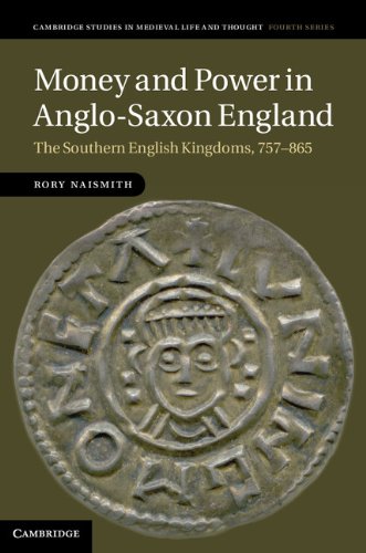 Money and Power in Anglo-Saxon England: The Southern English Kingdoms, 757–865 (Cambridge Studies in Medieval Life and Thought: Fourth Series Book 80)