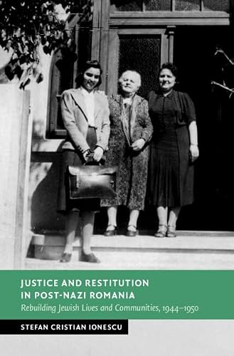 Justice and Restitution in Post-Nazi Romania: Rebuilding Jewish Lives and Communities, 1944–1950 (New Studies in European History)