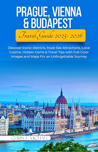 Prague, Vienna & Budapest Travel Guide 2025-2026: Discover Iconic districts, Must-See Attractions, Local Cuisine, Hidden Gems & Travel Tips with Full-Color ... and Maps For an Unforgettable Journey