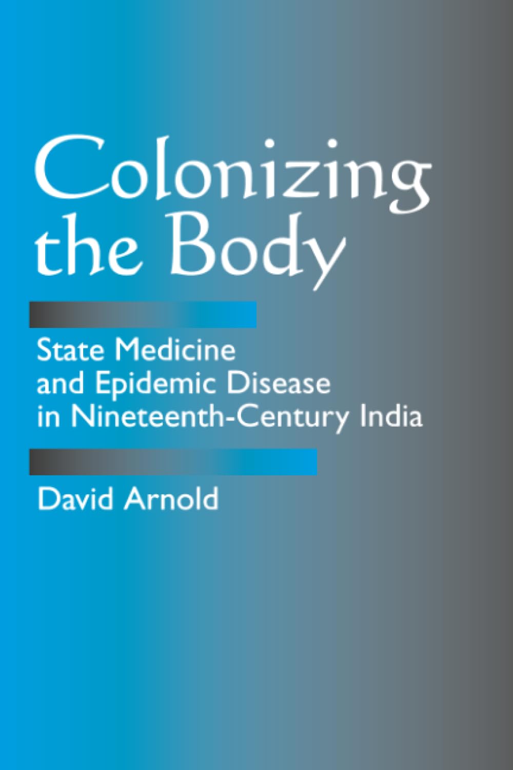 Colonizing the Body: State Medicine and Epidemic Disease in Nineteenth-Century India