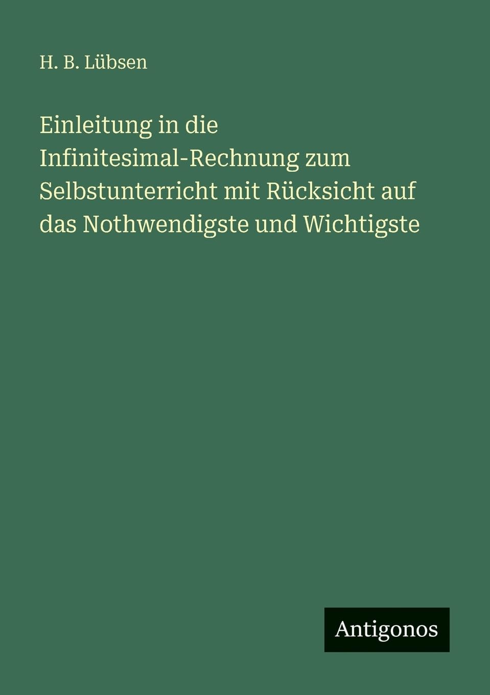 Einleitung in die Infinitesimal-Rechnung zum Selbstunterricht mit Rücksicht auf das Nothwendigste und Wichtigste