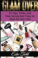 Glam Over: 51 Tips, Tricks, and Time Saving Hair Fixes to: Glam Up Your Life!: 51 Tips Tricks and Time Saving 0692621806 Book Cover