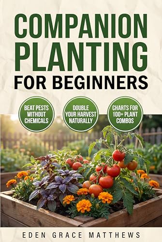 Companion Planting for Beginners: The Complete Guide to Growing Vegetables, Herbs & Flowers Together—With Companion Plant Chart for Raised Beds, Containers ... Spaces (Gardening Books For Beginners)
