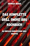DAS KOMPLETTE GRILL SMOKE BBQ KOCHBUCH: 100 EINFACH ZUBEREITENDE BBQ REZEPTE
