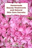 Homemade Beauty Treatments and Natural Skin Care Secrets: Simple Recipes to Use Everyday: Organic Beauty on a Budget (Herbal and Natural Remedies for Healhty Skin Care)