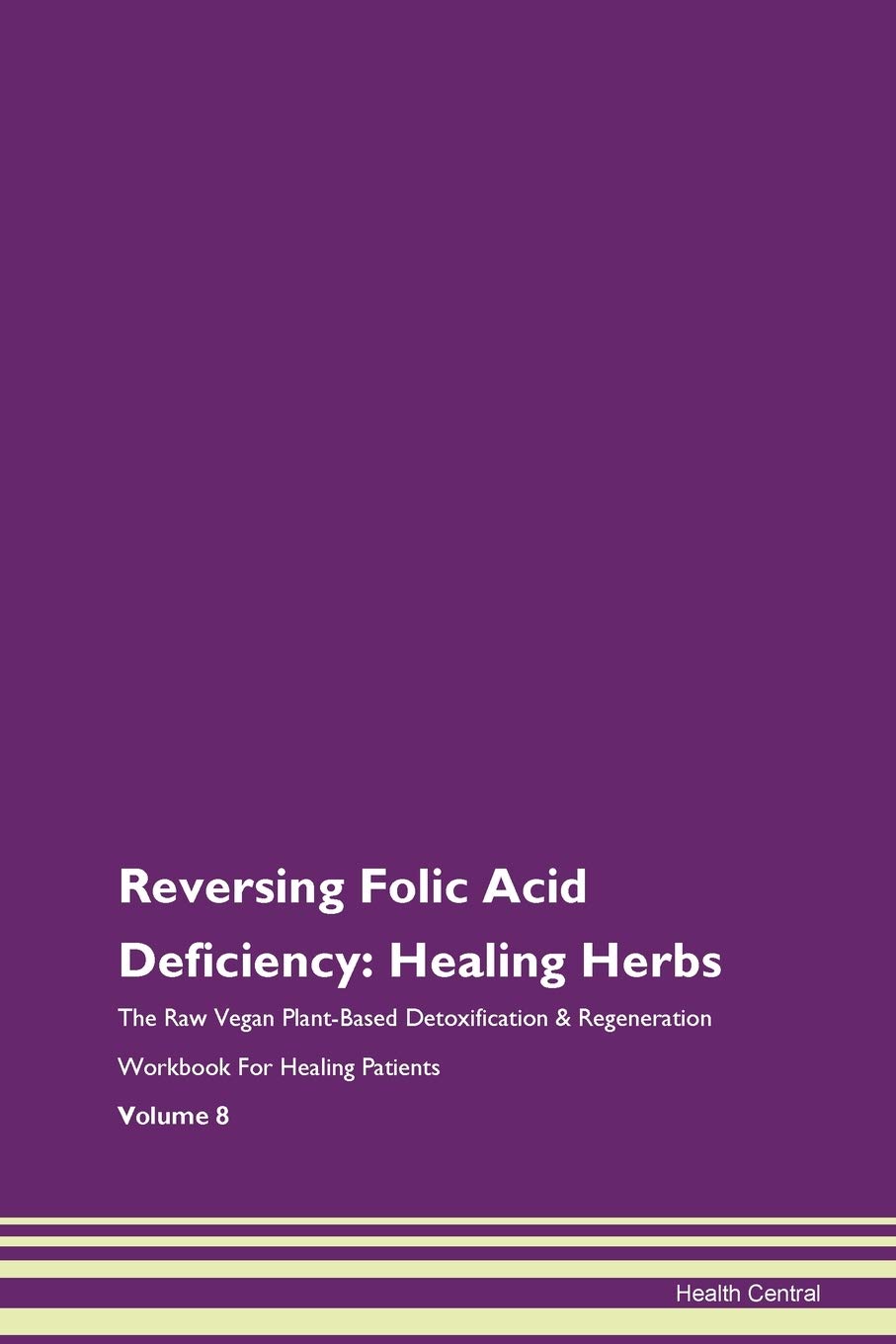 Reversing Folic Acid Deficiency: Healing Herbs The Raw Vegan Plant-Based Detoxification & Regeneration Workbook for Healing Patients. Volume 8
