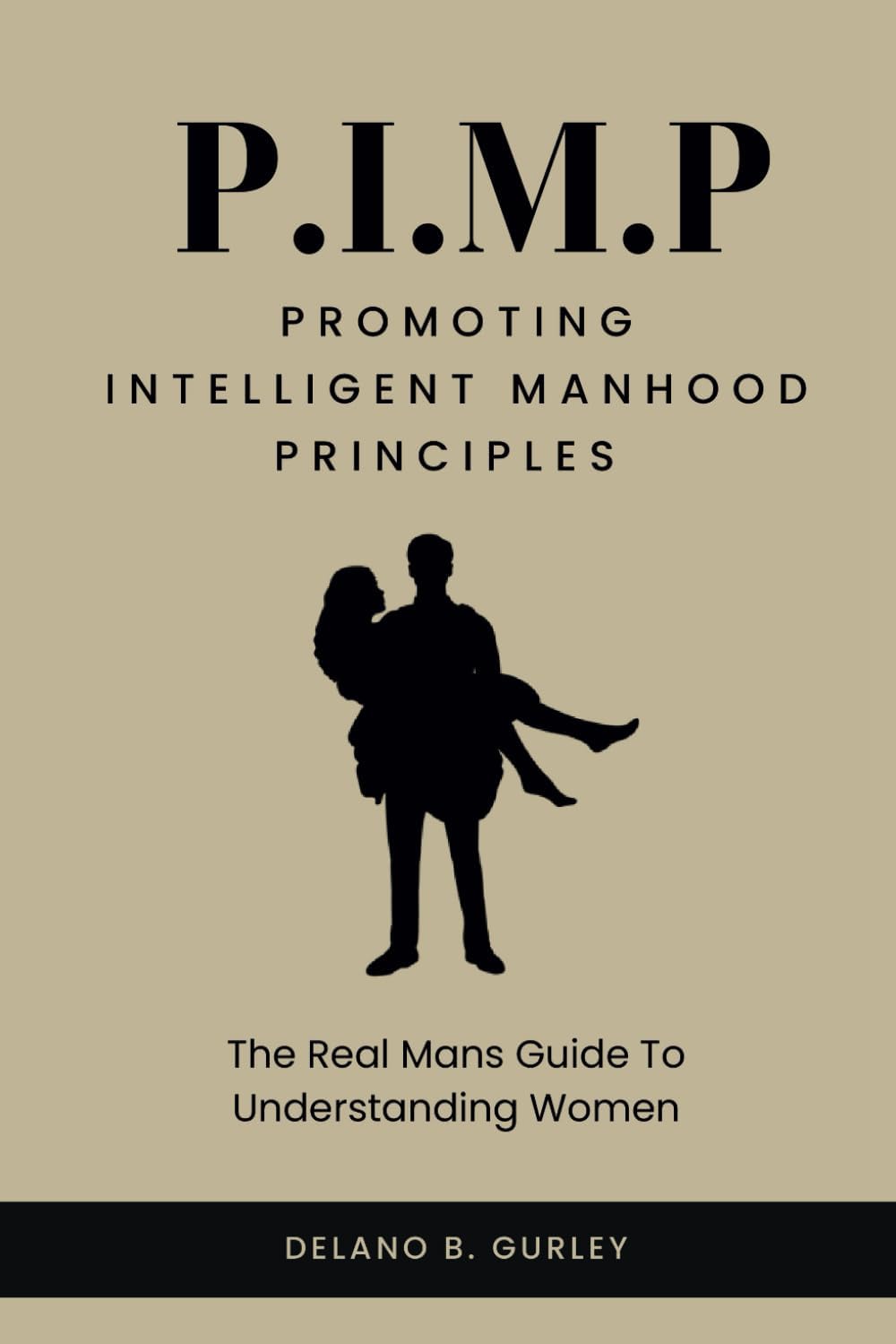P.I.M.P: The Real Mans Guide To Understanding Women: The Real Mans Guide To Understanding Women: How To Be A Better Man, How To Be An Adult In ... Intelligent Manhood Principles Collection)