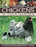 Keeping Chickens In Your Garden: A Practical Guide To Raising Chickens, Ducks, Geese And Turkeys In Your Backyard, With Over 400 Photographs