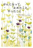がんになって、止めたこと、やったこと