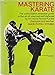 Mastering Karate: The Authoritative, Essential Guide to the Art of Unarmed Self-Defense by the World-famed Karate Champion and Teacher