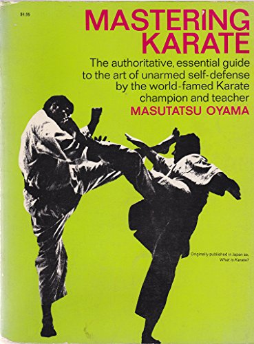 Mastering Karate: The Authoritative, Essential Guide to the Art of Unarmed Self-Defense by the World-famed Karate Champion and Teacher
