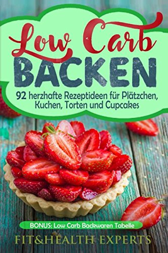 Low Carb Backen: 92 herzhafte Rezeptideen für Plätzchen, Kuchen, Torten und Cupcakes (Bonus: Low C