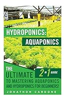 Hydroponics: Aquaponics: The Ultimate 2 in 1 Guide to Mastering Aquaponics and Hydroponics for Beginners! (Hydroponics - Hydroponics for Beginners - Gardening ... Aquaponics for Beginners - Hydroponic 1512293083 Book Cover