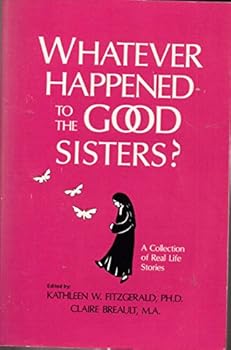 Whatever Happened to the Good Sisters: A Collection of Real Life Stories