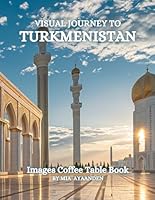 Visual Journey to Turkmenistan Images Coffee Table Book for All : a Colorful Tour of Beautiful AI-Generated Pictures Designs for Relaxing & Meditation, for Vacations & Landscapes Lovers. B0DBHD6MWX Book Cover
