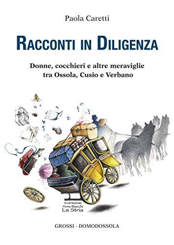 Racconti in diligenza. Donne, cocchieri e altre meraviglie tra Ossola, Cusio e Verbano Racconti in diligenza. Donne, cocchieri e altre meraviglie tra Ossola, Cusio e Verbano