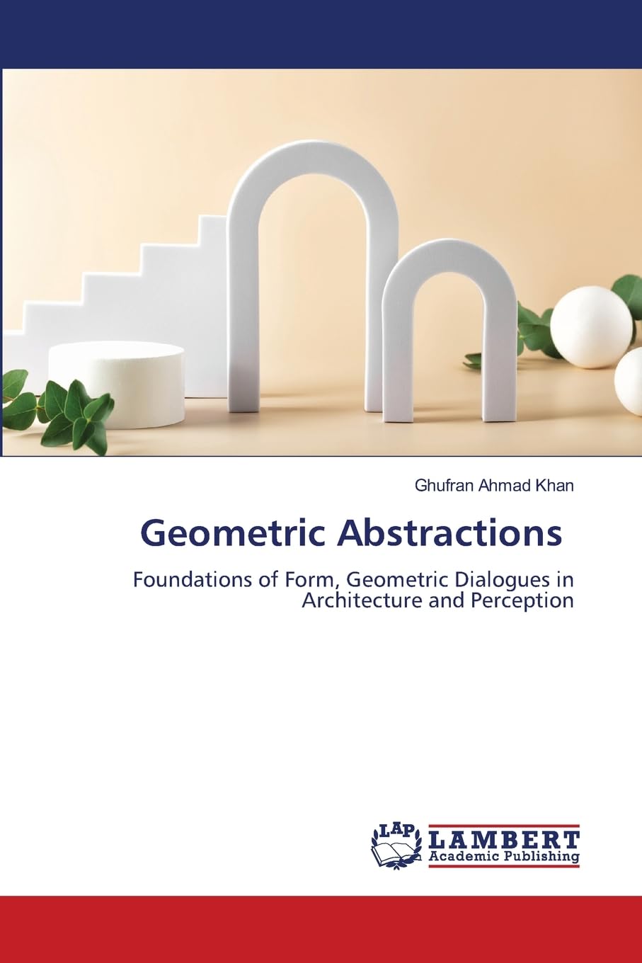 Geometric Abstractions: Foundations of Form, Geometric Dialogues in Architecture and Perception