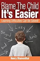 Blame The Child - It's Easier: Learning Difficulties Can Be Solved 1517765161 Book Cover