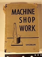 Machine shop work;: A comprehensive treatise on approved shop methods, including construction and use of tools and machines, details of their ... and a discussion of modern production methods B0007E3WGS Book Cover