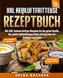 XXL Heißluftfritteuse Rezeptbuch: Mit 420+ leckeren Airfryer Rezepten für die ganze Familie. Das große Heißluftfritteuse Buch mit Gerichten für Anfänger und Profis