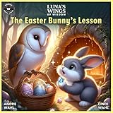 Luna's Wings of Wisdom The Easter Bunny's Lesson: A Picture Book (Moral Stories Collection: Part of a 10+ Book Series) | Teaching Kids Friendship and Compassion with Luna and Irene for Easter