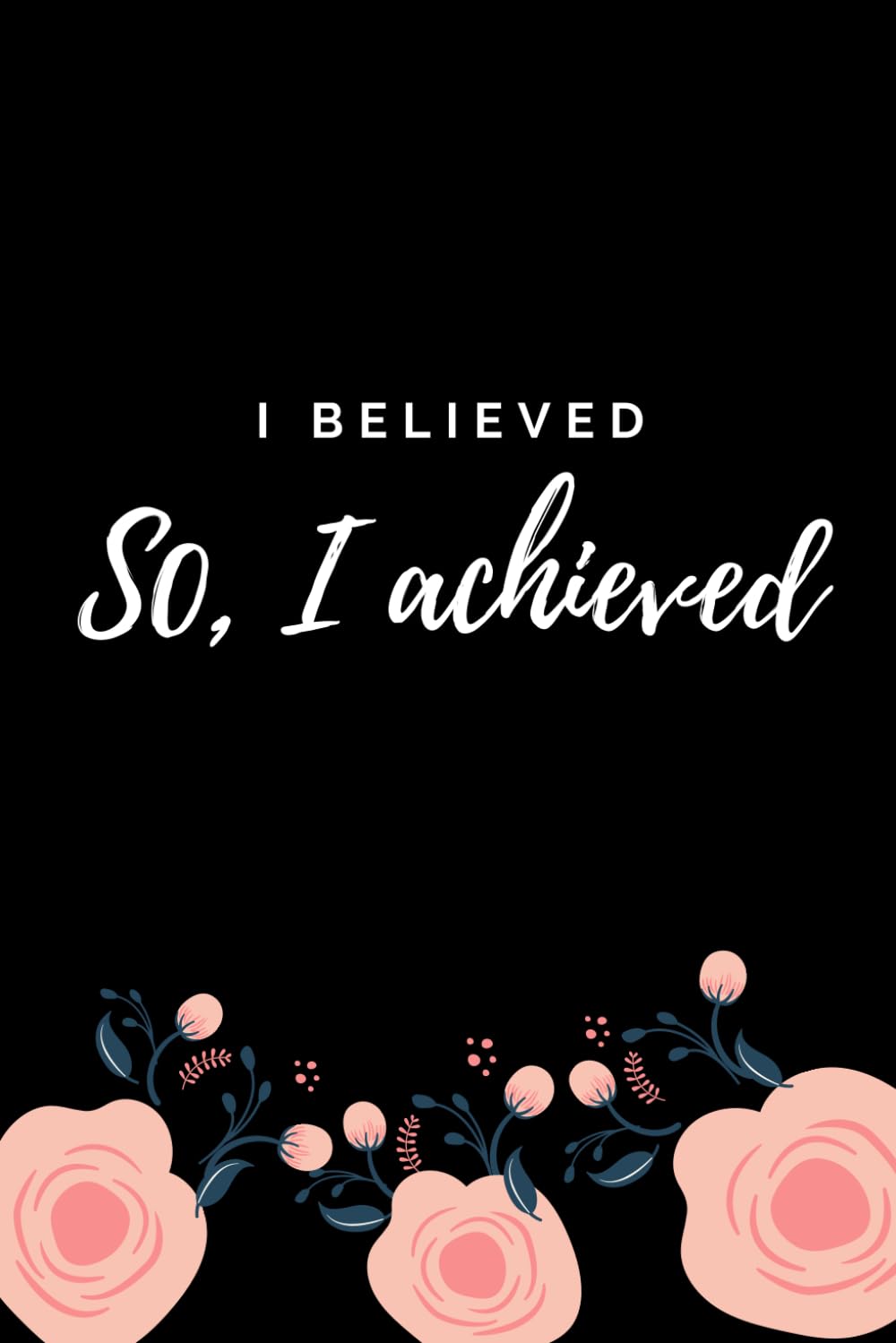 I BELIEVED So, I achieved: Journal Ideal For Writing Achievements, Record All Of Your Achievements The Small And The Big Ones, Blank Lined Notebook