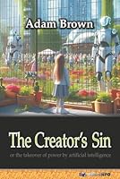 The Creator’s Sin: or the takeover of power by artificial intelligence B0G519YMJ2 Book Cover