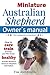 Miniature Australian Shepherd Owner's Manual. How to care, train & keep Your Mini Aussie healthy. Includes Miniature American Shepherd. Vet approved c